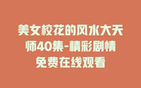 美女校花的风水大天师40集-精彩剧情免费在线观看