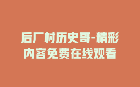 后厂村历史哥-精彩内容免费在线观看