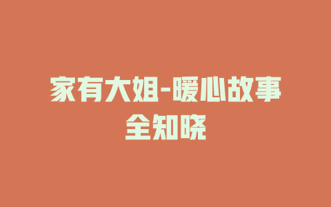 家有大姐-暖心故事全知晓