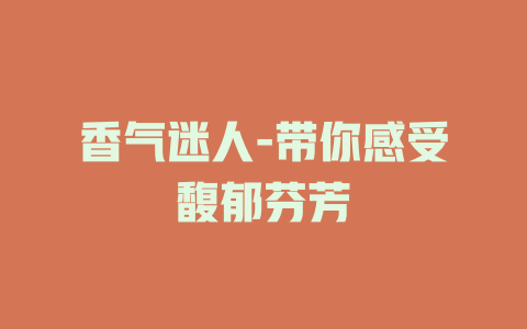 香气迷人-带你感受馥郁芬芳