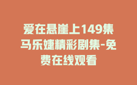 爱在悬崖上149集马乐婕精彩剧集-免费在线观看