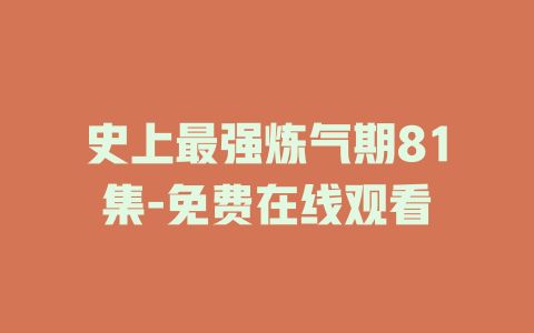史上最强炼气期81集-免费在线观看