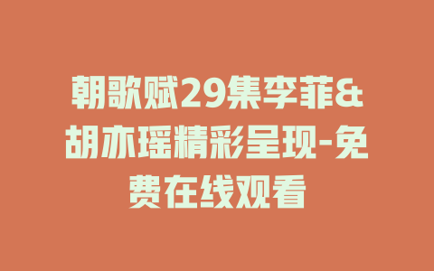 朝歌赋29集李菲&胡亦瑶精彩呈现-免费在线观看