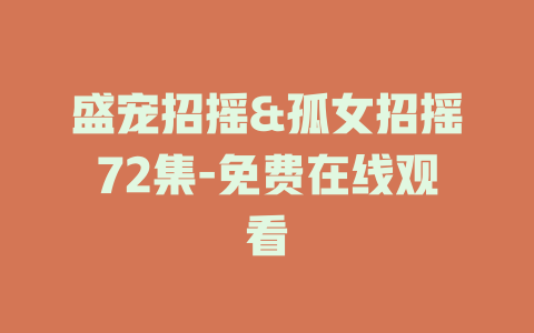盛宠招摇&孤女招摇72集-免费在线观看