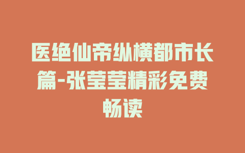 医绝仙帝纵横都市长篇-张莹莹精彩免费畅读