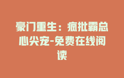 豪门重生：疯批霸总心尖宠-免费在线阅读