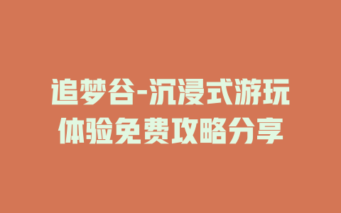 追梦谷-沉浸式游玩体验免费攻略分享