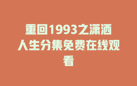 重回1993之潇洒人生分集免费在线观看