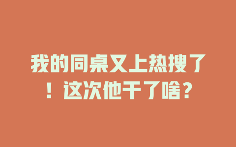 我的同桌又上热搜了！这次他干了啥？