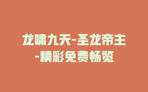 龙啸九天-圣龙帝主-精彩免费畅览