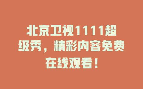 北京卫视1111超级秀，精彩内容免费在线观看！