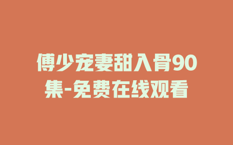 傅少宠妻甜入骨90集-免费在线观看