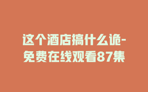 这个酒店搞什么诡-免费在线观看87集