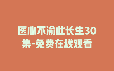 医心不渝此长生30集-免费在线观看
