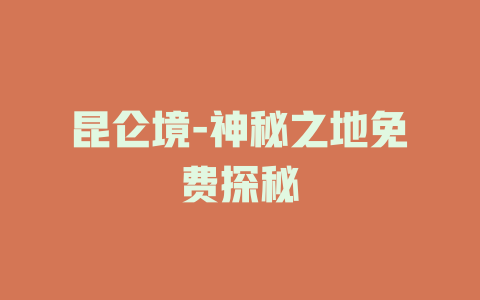 昆仑境-神秘之地免费探秘