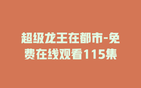 超级龙王在都市-免费在线观看115集