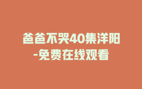 爸爸不哭40集洋阳-免费在线观看
