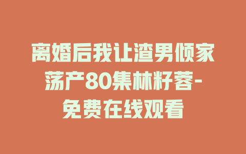 离婚后我让渣男倾家荡产80集林籽蓉-免费在线观看
