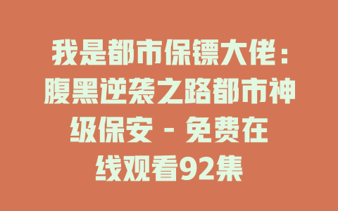 我是都市保镖大佬：腹黑逆袭之路都市神级保安 - 免费在线观看92集
