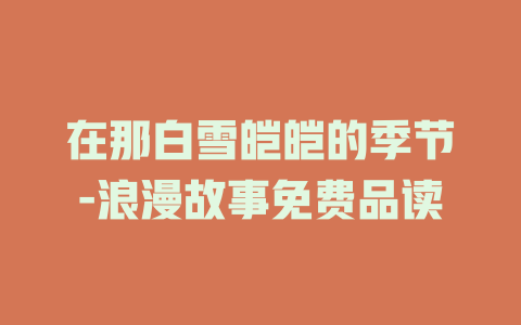 在那白雪皑皑的季节-浪漫故事免费品读