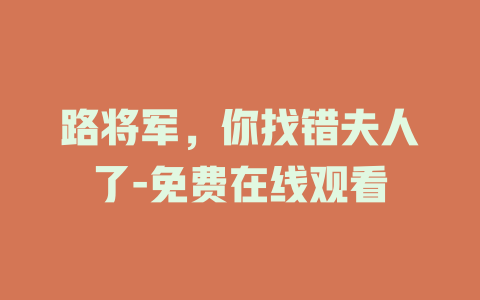 路将军，你找错夫人了-免费在线观看