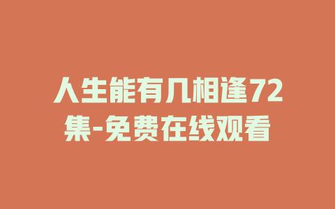 人生能有几相逢72集-免费在线观看