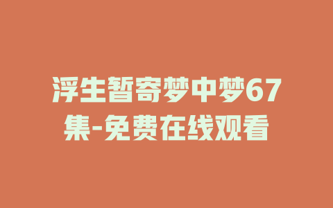 浮生暂寄梦中梦67集-免费在线观看