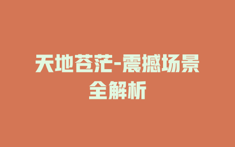 天地苍茫-震撼场景全解析