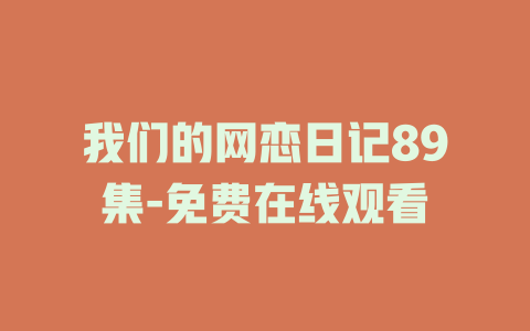 我们的网恋日记89集-免费在线观看