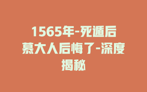 1565年-死遁后慕大人后悔了-深度揭秘