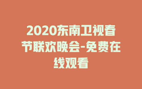 2020东南卫视春节联欢晚会-免费在线观看