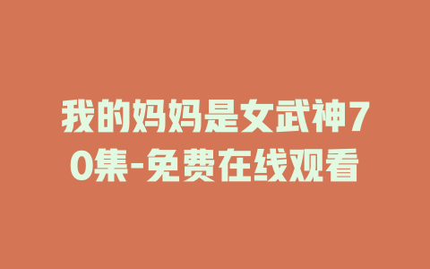 我的妈妈是女武神70集-免费在线观看