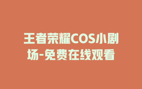 王者荣耀COS小剧场-免费在线观看