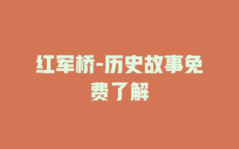 红军桥-历史故事免费了解