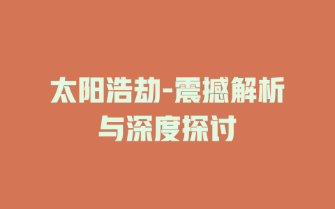 太阳浩劫-震撼解析与深度探讨