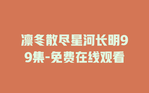 凛冬散尽星河长明99集-免费在线观看