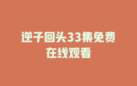 逆子回头33集免费在线观看