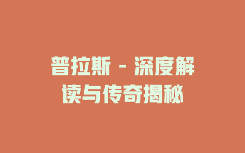 普拉斯 - 深度解读与传奇揭秘