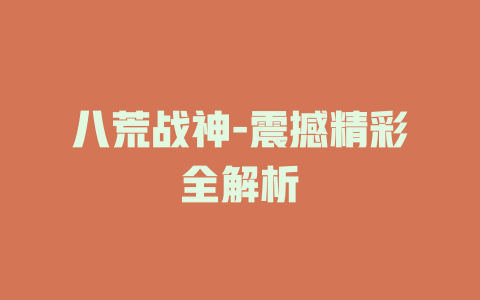 八荒战神-震撼精彩全解析