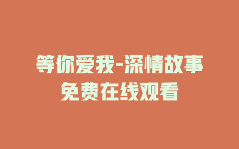 等你爱我-深情故事免费在线观看