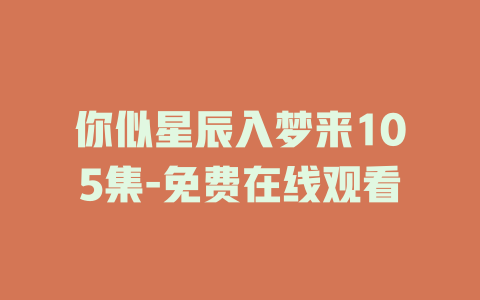 你似星辰入梦来105集-免费在线观看