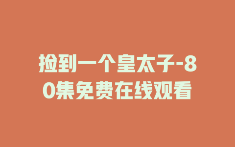 捡到一个皇太子-80集免费在线观看
