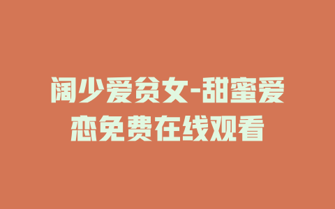 阔少爱贫女-甜蜜爱恋免费在线观看