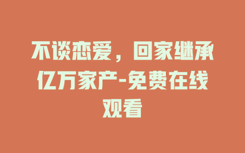 不谈恋爱，回家继承亿万家产-免费在线观看