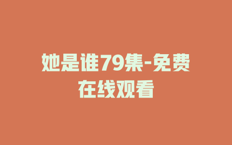 她是谁79集-免费在线观看