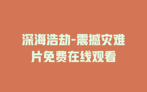 深海浩劫-震撼灾难片免费在线观看
