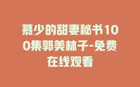 慕少的甜妻秘书100集郭美林子-免费在线观看