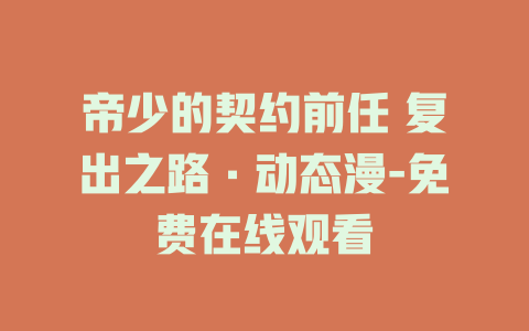 帝少的契约前任 复出之路·动态漫-免费在线观看