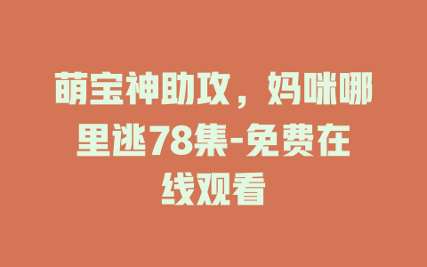 萌宝神助攻，妈咪哪里逃78集-免费在线观看