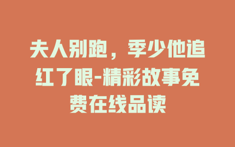 夫人别跑，季少他追红了眼-精彩故事免费在线品读